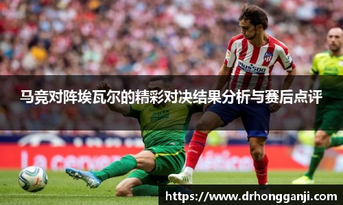 马竞对阵埃瓦尔的精彩对决结果分析与赛后点评